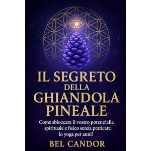 CANDOR, BEL IL SEGRETO DELLA GHIANDOLA PINEALE: Come sbloccare il vostro potenziale spirituale e fisico senza praticare lo yoga per anni! ( Terzo Occhio ) CANDOR, BEL IL SEGRETO DELLA GHIANDOLA PINEALE: Come sbloccare il vostro potenziale spirituale e fisico senza praticare lo yoga per anni! ( Terzo Occhio )