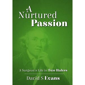 Evans, David S. A Nurtured Passion: A Surgeon’s Life in Two Halves Open and Closed Evans, David S. A Nurtured Passion: A Surgeon’s Life in Two Halves Open and Closed