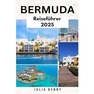 Benny, Julia BERMUDA Reiseführer 2025: Top-Strände, historische Festungen, lokale Restaurants und Reiseutensilien zur Erkundung der besten Attraktionen, Outdoor-Abenteuer und des Insellebens auf Bermuda Benny, Julia BERMUDA Reiseführer 2025: Top-Strände, historische Festungen, lokale Restaurants und Reiseutensilien zur Erkundung der besten Attraktionen, Outdoor-Abenteuer und des Insellebens auf Bermuda