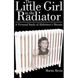 Slevin, Martin The Little Girl In The Radiator: A Personal Study Of Alzheimer'S Disease Slevin, Martin The Little Girl In The Radiator: A Personal Study Of Alzheimer'S Disease