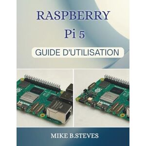 STEVES, MIKE B. RASPBERRY Pi 5 GUIDE D'UTILISATION STEVES, MIKE B. RASPBERRY Pi 5 GUIDE D'UTILISATION