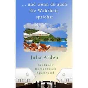 Arden, Julia ... und wenn du auch die Wahrheit sprichst Arden, Julia ... und wenn du auch die Wahrheit sprichst