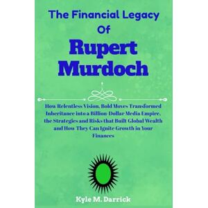 Darrick, Kyle M. The Financial Legacy Of Rupert Murdoch: How Relentless Vision, Bold Moves Transformed Inheritance into a Billion-Dollar Media Empire, the Strategies ... How They Can Ignite Growth in Your Finances Darrick, Kyle M. The Financial Legacy Of Rupert Murdoch: How Relentless Vision, Bold Moves Transformed Inheritance into a Billion-Dollar Media Empire, the Strategies ... How They Can Ignite Growth in Your Finances