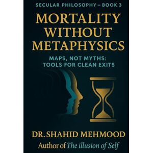 Mehmood, Dr. Shahid Mortality Without Metaphysics: Maps, Not Myths: Tools for Clean Exits (Secular Philosophy (Clear Seeing) Series) Mehmood, Dr. Shahid Mortality Without Metaphysics: Maps, Not Myths: Tools for Clean Exits (Secular Philosophy (Clear Seeing) Series)