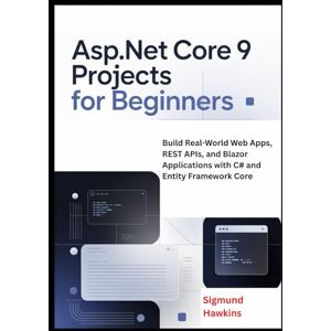Hawkins, Sigmund ASP.NET Core 9 Projects for Beginners: Build Real-World Web Apps, REST APIs, and Blazor Applications with C# and Entity Framework Core Hawkins, Sigmund ASP.NET Core 9 Projects for Beginners: Build Real-World Web Apps, REST APIs, and Blazor Applications with C# and Entity Framework Core