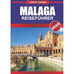CHANG, JUDITH MALAGA REISEFÜHRER 2026: Entdecken Sie Strandresorts, historisches Zentrum und Tapas-Touren in Südspanien CHANG, JUDITH MALAGA REISEFÜHRER 2026: Entdecken Sie Strandresorts, historisches Zentrum und Tapas-Touren in Südspanien