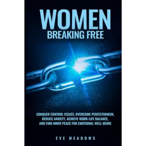 Meadows, Eve Women Breaking Free: Conquer Control Issues, Overcome Perfectionism, Reduce Anxiety, Achieve Work-Life Balance, and Find Inner Peace for Emotional Well-Being (The Empowered Woman Series) Meadows, Eve Women Breaking Free: Conquer Control Issues, Overcome Perfectionism, Reduce Anxiety, Achieve Work-Life Balance, and Find Inner Peace for Emotional Well-Being (The Empowered Woman Series)