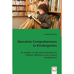 Markowiak, Anthea Narrative Comprehension in Kindergarten: An Analysis of Talk about Narratives by Children Differing in Early Literacy Development Markowiak, Anthea Narrative Comprehension in Kindergarten: An Analysis of Talk about Narratives by Children Differing in Early Literacy Development