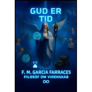 Garcia Farraces, MR Francisco Manuel GUD ER TID (EN METAFYSIK OM TIDEN) F. M. GARCIA FARRACES FILOSOF OM VIDENSKAB Garcia Farraces, MR Francisco Manuel GUD ER TID (EN METAFYSIK OM TIDEN) F. M. GARCIA FARRACES FILOSOF OM VIDENSKAB