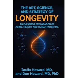 Howard, Ioulia The Art, Science, and Strategy of Longevity: An Expansive Exploration of Aging, Health, and Human Potential Howard, Ioulia The Art, Science, and Strategy of Longevity: An Expansive Exploration of Aging, Health, and Human Potential