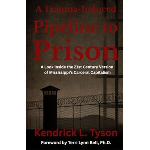 Tyson, Kendrick L. A Trauma-Induced Pipeline to Prison: A Look Inside the 21st Century Version of Mississippi’s Carceral Capitalism Tyson, Kendrick L. A Trauma-Induced Pipeline to Prison: A Look Inside the 21st Century Version of Mississippi’s Carceral Capitalism