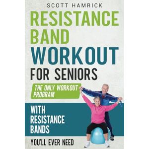 Scott Resistance Band Workout for Seniors: The Only Workout Program with Resistance Bands You’ll Ever Need (Workouts for Men and Women Over 60) Scott Resistance Band Workout for Seniors: The Only Workout Program with Resistance Bands You’ll Ever Need (Workouts for Men and Women Over 60)