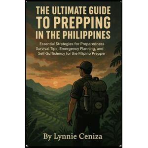 Ceniza, Lynnie The Ultimate Guide to Prepping in the Philippines: Essential Strategies for Preparedness Survival Tips, Emergency Planning, and Self-Sufficiency for the Filipino Prepper Ceniza, Lynnie The Ultimate Guide to Prepping in the Philippines: Essential Strategies for Preparedness Survival Tips, Emergency Planning, and Self-Sufficiency for the Filipino Prepper