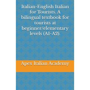 Italian Academy, Apex Italian-English Italian for Tourists. A bilingual textbook for tourists at beginner/elementary levels (A1-A2). (L'italiano per turisti) Italian Academy, Apex Italian-English Italian for Tourists. A bilingual textbook for tourists at beginner/elementary levels (A1-A2). (L'italiano per turisti)