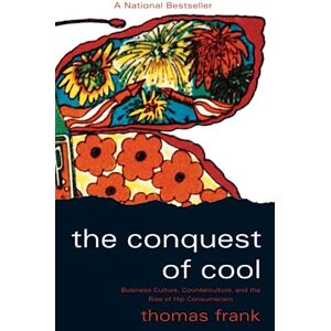 Frank, Thomas The Conquest of Cool: Business Culture, Counterculture, and the Rise of Hip Consumerism Frank, Thomas The Conquest of Cool: Business Culture, Counterculture, and the Rise of Hip Consumerism