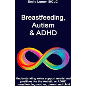 Lunny IBCLC, Emily Breastfeeding, Autism & ADHD: Understanding extra support needs and positives for the Autistic or ADHD breastfeeding mother, parent and child Lunny IBCLC, Emily Breastfeeding, Autism & ADHD: Understanding extra support needs and positives for the Autistic or ADHD breastfeeding mother, parent and child