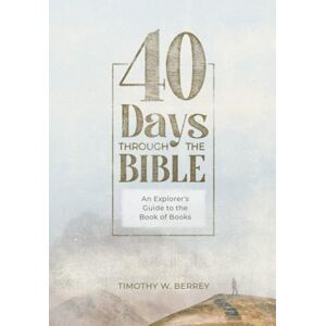 Berrey, Timothy W. 40 Days Through The Bible: An Explorer's Guide to the Book of Books Berrey, Timothy W. 40 Days Through The Bible: An Explorer's Guide to the Book of Books