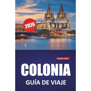 Lopez, Gerald L. COLONIA GUÍA DE VIAJE 2026: Lugares históricos, paseos por la orilla del río, museos, lugares destacados de la arquitectura y excursiones de un día en el centro cultural de Alemania Occidental Lopez, Gerald L. COLONIA GUÍA DE VIAJE 2026: Lugares históricos, paseos por la orilla del río, museos, lugares destacados de la arquitectura y excursiones de un día en el centro cultural de Alemania Occidental