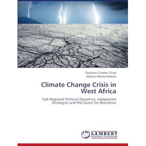 Charles Oloye, Gbolahan Climate Change Crisis in West Africa: Sub-Regional Political Dynamics, Adaptation Strategies and the Quest for Resilience Charles Oloye, Gbolahan Climate Change Crisis in West Africa: Sub-Regional Political Dynamics, Adaptation Strategies and the Quest for Resilience