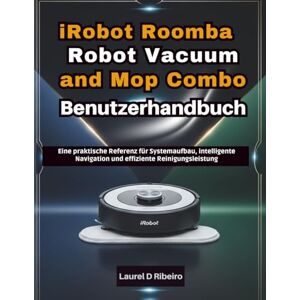 Ribeiro, Laurel D iRobot Roomba Robot Vacuum and Mop Combo Benutzerhandbuch: Eine praktische Referenz für Systemaufbau, intelligente Navigation und effiziente Reinigungsleistung Ribeiro, Laurel D iRobot Roomba Robot Vacuum and Mop Combo Benutzerhandbuch: Eine praktische Referenz für Systemaufbau, intelligente Navigation und effiziente Reinigungsleistung