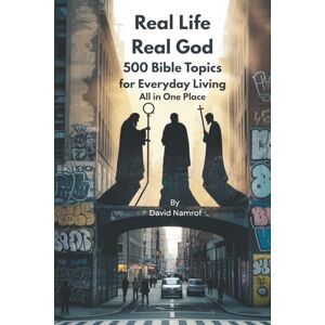 Namrof, David Real Life Real God 500 Bible Topics for Everyday Living: God's Wisdom for Real Life all in One Place Namrof, David Real Life Real God 500 Bible Topics for Everyday Living: God's Wisdom for Real Life all in One Place