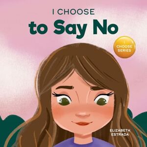 Estrada, Elizabeth I Choose to Say No: A Rhyming Picture Book About Personal Body Safety, Consent, Safe and Unsafe Touch, Private Parts, and Respectful Relationships: 11 (Teacher and Therapist Toolbox: I Choose) Estrada, Elizabeth I Choose to Say No: A Rhyming Picture Book About Personal Body Safety, Consent, Safe and Unsafe Touch, Private Parts, and Respectful Relationships: 11 (Teacher and Therapist Toolbox: I Choose)