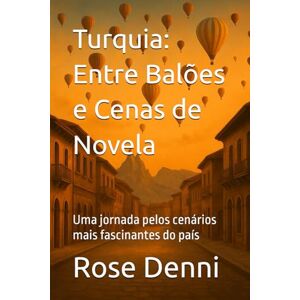 Denni, Rose Turquia: Entre Balões e Cenas de Novela: Uma jornada pelos cenários mais fascinantes do país (Entre nós e o mundo) Denni, Rose Turquia: Entre Balões e Cenas de Novela: Uma jornada pelos cenários mais fascinantes do país (Entre nós e o mundo)