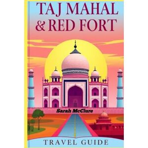 McClure, Sarah TAJ MAHAL & RED FORT TRAVEL GUIDE 2025–2026: Exploring the Timeless Wonders of India’s Mughal Legacy. McClure, Sarah TAJ MAHAL & RED FORT TRAVEL GUIDE 2025–2026: Exploring the Timeless Wonders of India’s Mughal Legacy.