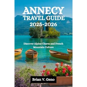 Geno, Brian V. ANNECY TRAVEL GUIDE 2025-2026: Discover Alpine Charm and French Mountain Culture Geno, Brian V. ANNECY TRAVEL GUIDE 2025-2026: Discover Alpine Charm and French Mountain Culture