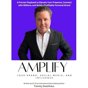 Swanhaus, Tommy Amplify Your Brand, Social Media, and Influence: Your Playbook to Elevate Your Presence, Connect with Millions, and Build a Profitable Personal Brand: 2 Swanhaus, Tommy Amplify Your Brand, Social Media, and Influence: Your Playbook to Elevate Your Presence, Connect with Millions, and Build a Profitable Personal Brand: 2