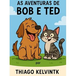 R M, Thiago KELVIN As aventuras de Bob e seu amigo Ted R M, Thiago KELVIN As aventuras de Bob e seu amigo Ted