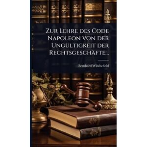 Windscheid, Bernhard Zur Lehre des Code Napoleon von der UngÃ1/4ltigkeit der Rechtsgeschäfte... Windscheid, Bernhard Zur Lehre des Code Napoleon von der UngÃ1/4ltigkeit der Rechtsgeschäfte...