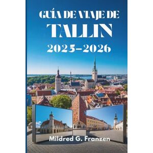 Franzen, Mildred G. GUÍA DE VIAJE DE TALLIN 2025-2026: Explorando el encanto de la capital de Estonia Franzen, Mildred G. GUÍA DE VIAJE DE TALLIN 2025-2026: Explorando el encanto de la capital de Estonia