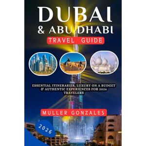Gonzales, Muller Dubai & Abu Dhabi Travel Guide 2026: Essential Itineraries, Luxury on a Budget & Authentic Experiences for 2026 Travelers Gonzales, Muller Dubai & Abu Dhabi Travel Guide 2026: Essential Itineraries, Luxury on a Budget & Authentic Experiences for 2026 Travelers