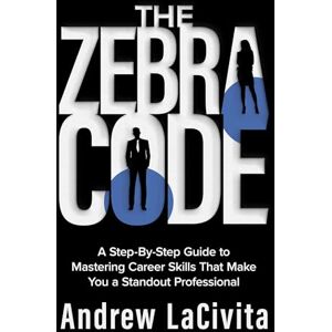 LaCivita, Andrew The Zebra Code: A Step-By-Step Guide to Mastering Career Skills That Make You a Standout Professional LaCivita, Andrew The Zebra Code: A Step-By-Step Guide to Mastering Career Skills That Make You a Standout Professional