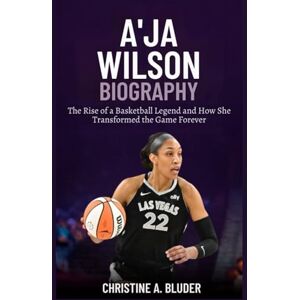 A. Bluder, Christine A’ja Wilson Biography: The Rise of a Basketball Legend and How She Transformed the Game Forever (Women Basketball Players) A. Bluder, Christine A’ja Wilson Biography: The Rise of a Basketball Legend and How She Transformed the Game Forever (Women Basketball Players)