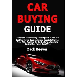 Keever, Zack Car Buying Guide: Save Time and Money By Learning How to Find the Best Car Buying Opportunity and Negotiate the Best Price While Avoiding the Car Dealer's Attempts to Get the Most Money Out of You Keever, Zack Car Buying Guide: Save Time and Money By Learning How to Find the Best Car Buying Opportunity and Negotiate the Best Price While Avoiding the Car Dealer's Attempts to Get the Most Money Out of You