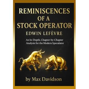 Lefèvre, Edwin Reminiscences of a Stock Operator (2025 Annotated Edition): An In-Depth, Chapter-by-Chapter Analysis for the Modern Speculator Lefèvre, Edwin Reminiscences of a Stock Operator (2025 Annotated Edition): An In-Depth, Chapter-by-Chapter Analysis for the Modern Speculator