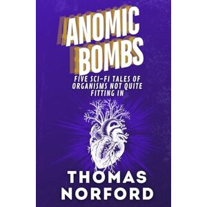 Norford, Thomas Anomic Bombs: Five Sci-Fi Tales of Organisms Not Quite Fitting In Norford, Thomas Anomic Bombs: Five Sci-Fi Tales of Organisms Not Quite Fitting In