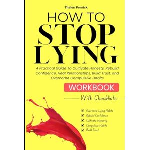 Fenrick, Thalen How To Stop Lying Workbook: A Practical Guide To Cultivate Honesty, Rebuild Confidence, Heal Relationships, Build Trust, and Overcome Compulsive Habits (WITH CHECKLISTS AND REFLECTIVE PROMPTS) Fenrick, Thalen How To Stop Lying Workbook: A Practical Guide To Cultivate Honesty, Rebuild Confidence, Heal Relationships, Build Trust, and Overcome Compulsive Habits (WITH CHECKLISTS AND REFLECTIVE PROMPTS)
