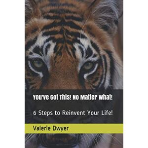 Dwyer, Valerie You've Got This! No Matter What!: 6 Steps to Reinvent Your Life! Dwyer, Valerie You've Got This! No Matter What!: 6 Steps to Reinvent Your Life!