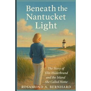 Bernhard, Rosamond A. Beneath the Nantucket Light: The Story of Elin Hilderbrand and the Island She Called Home Bernhard, Rosamond A. Beneath the Nantucket Light: The Story of Elin Hilderbrand and the Island She Called Home