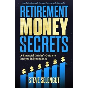 Selengut, Steve Retirement Money Secrets: A Financial Insider's Guide to Income Independence Selengut, Steve Retirement Money Secrets: A Financial Insider's Guide to Income Independence