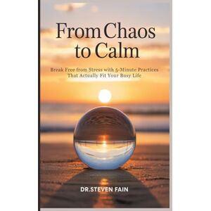 Fain, Dr/ Steven From Chaos to Calm: Break Free From Stress with the 5-Minute Practices That Actually Fit Your Busy Life Fain, Dr/ Steven From Chaos to Calm: Break Free From Stress with the 5-Minute Practices That Actually Fit Your Busy Life