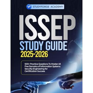 ACADEMY, STUDYFORGE ISSEP STUDY GUIDE 2025-2026: 500+ Practice Questions To Master All Five Domains of Information Systems Security Engineering for Certification Success ACADEMY, STUDYFORGE ISSEP STUDY GUIDE 2025-2026: 500+ Practice Questions To Master All Five Domains of Information Systems Security Engineering for Certification Success