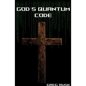Rusk, Greg God's Quantum Code: Faith, Physics and the Hidden Structure of Reality Rusk, Greg God's Quantum Code: Faith, Physics and the Hidden Structure of Reality