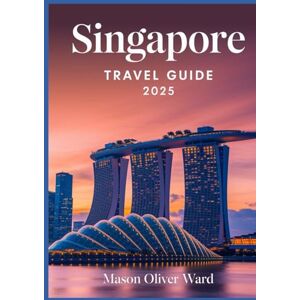 Ward, Mason Oliver Singapore Travel Guide 2025: Best Attractions, Hidden Gems, Local Tips, Top Hotels, Restaurants, Shopping, and Things to Do Ward, Mason Oliver Singapore Travel Guide 2025: Best Attractions, Hidden Gems, Local Tips, Top Hotels, Restaurants, Shopping, and Things to Do