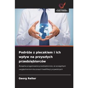 Reiter, Georg Podróże z plecakiem i ich wplyw na przyszlych przedsiębiorców: Rozs¿dne przygotowanie przedsi¿biorców, ze szczególnym uwzgl¿dnieniem kluczowych kwalifikacji przywódczych Reiter, Georg Podróże z plecakiem i ich wplyw na przyszlych przedsiębiorców: Rozs¿dne przygotowanie przedsi¿biorców, ze szczególnym uwzgl¿dnieniem kluczowych kwalifikacji przywódczych