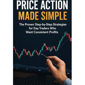 Cliff, Jeff Price Action Made Simple: The Proven Step-by-Step Strategies for Day Traders Who Want Consistent Profits Cliff, Jeff Price Action Made Simple: The Proven Step-by-Step Strategies for Day Traders Who Want Consistent Profits