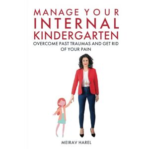 Harel, Meirav Manage Your Internal Kindergarten: Overcome Past Traumas And Get Rid Of Your Pain (The Heal Yourself Trilogy) Harel, Meirav Manage Your Internal Kindergarten: Overcome Past Traumas And Get Rid Of Your Pain (The Heal Yourself Trilogy)